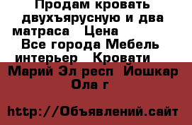 Продам кровать двухъярусную и два матраса › Цена ­ 15 000 - Все города Мебель, интерьер » Кровати   . Марий Эл респ.,Йошкар-Ола г.